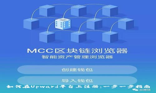 如何在Upward平台上注册：一步一步指南