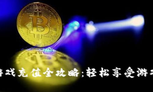 腾讯游戏充值全攻略：轻松享受游戏乐趣