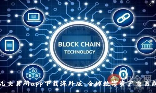 :
比特儿交易所app下载海外版：全球数字资产交易新选择