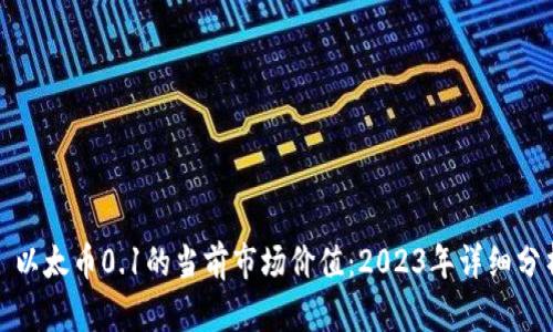 : 以太币0.1的当前市场价值：2023年详细分析