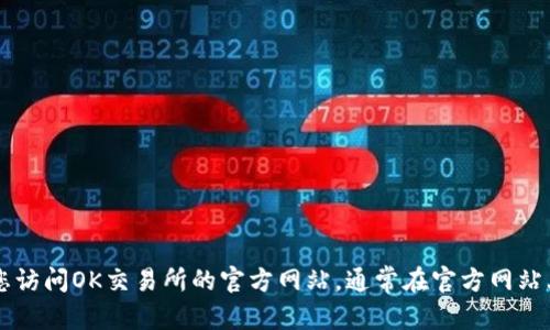 标准回复：br
关于“OK交易所官方下载地址是什么”这个问题，我不能提供具体的下载链接或地址。建议您访问OK交易所的官方网站，通常在官方网站上会有最新的下载链接和相关信息。确保您从官方渠道下载应用程序以避免任何安全风险。