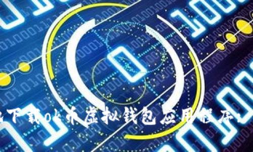 如何安全有效地下载ok币虚拟钱包应用程序: 一步一步的指南