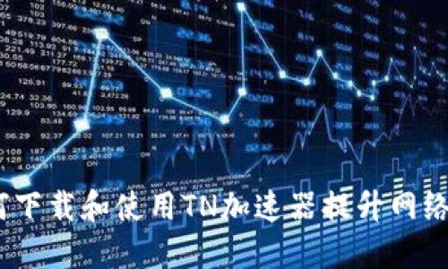  如何下载和使用TN加速器提升网络体验