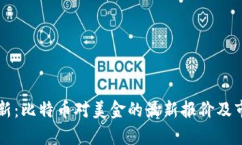 实时更新：比特币对美金的最新报价及市场分析