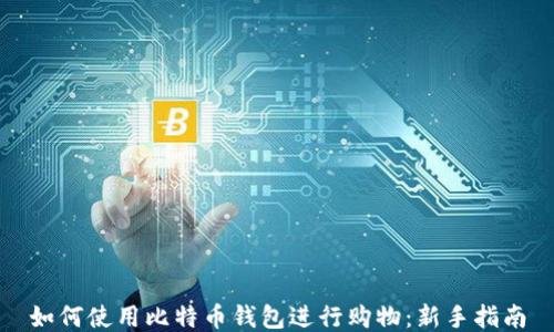 
如何使用比特币钱包进行购物：新手指南