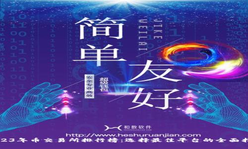 2023年币交易所排行榜：选择最佳平台的全面指南