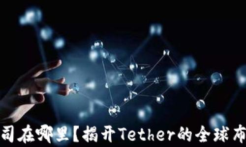 
泰达币公司在哪里？揭开Tether的全球布局与影响