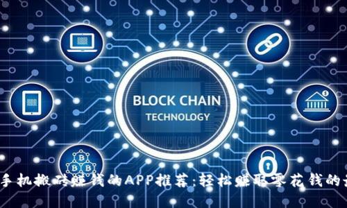 2023年手机搬砖赚钱的APP推荐：轻松赚取零花钱的最佳选择
