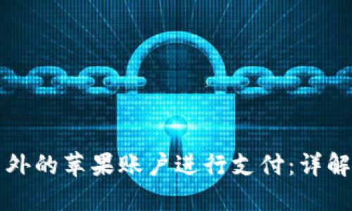 如何使用国外的苹果账户进行支付：详解流程与方式
