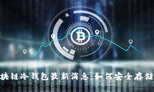 briaoti区块链冷钱包最新消息：如何安全存储数字资产？