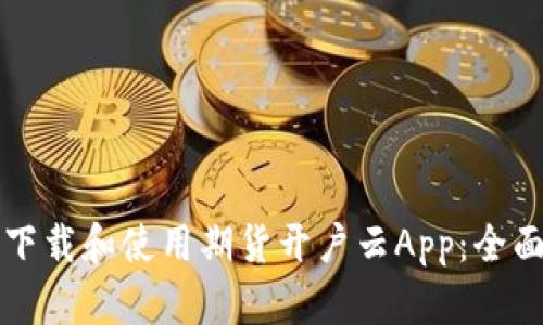 如何下载和使用期货开户云App：全面指南