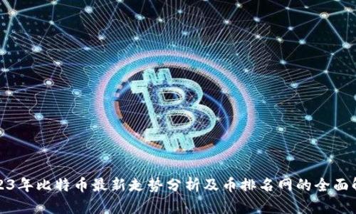 2023年比特币最新走势分析及币排名网的全面解读