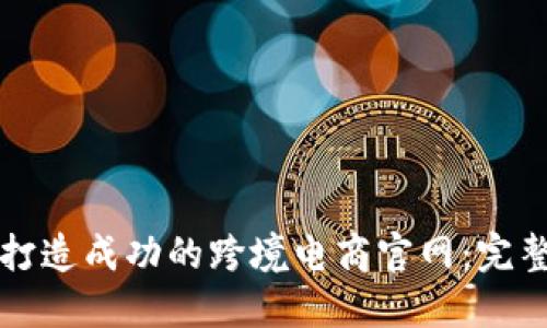 如何打造成功的跨境电商官网：完整指南