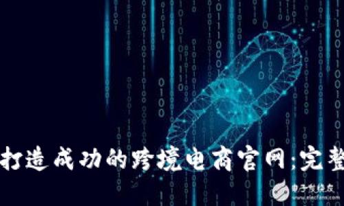 如何打造成功的跨境电商官网：完整指南
