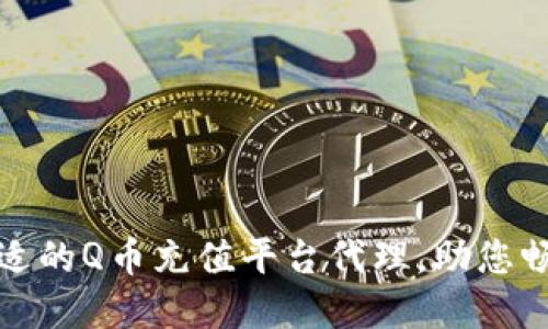 如何选择合适的Q币充值平台代理，助您畅享游戏世界