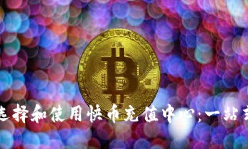 如何选择和使用快币充值中心：一站式指南