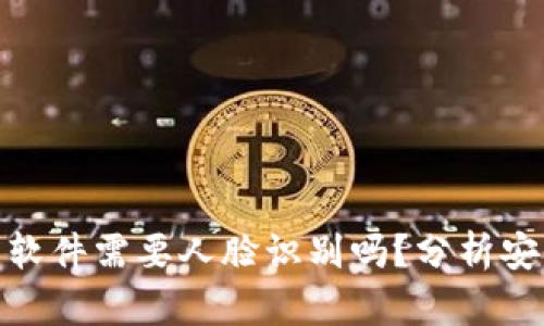 走平台交易软件需要人脸识别吗？分析安全性及风险