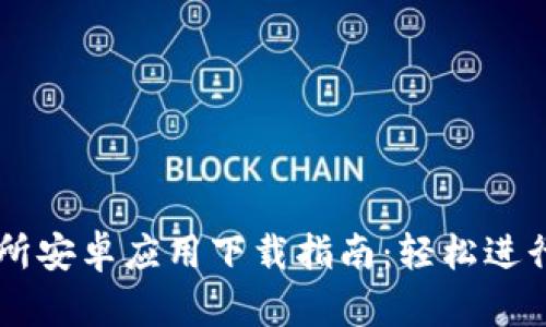 国际交易所安卓应用下载指南：轻松进行全球交易