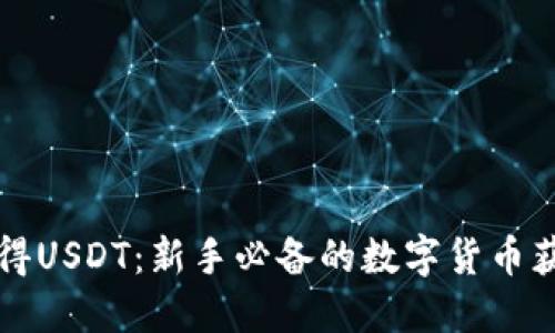 如何获得USDT：新手必备的数字货币获取指南