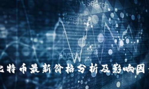 比特币最新价格分析及影响因素