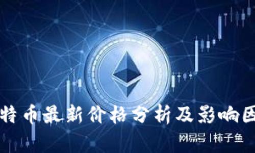 比特币最新价格分析及影响因素