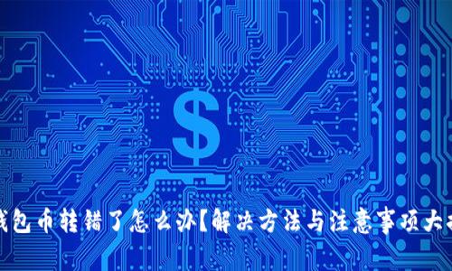 TP钱包币转错了怎么办？解决方法与注意事项大揭晓