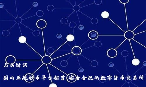 与关键词

国内正规炒币平台推荐：安全合规的数字货币交易所