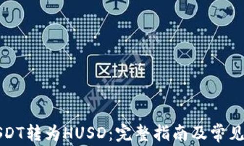 
如何将USDT转为HUSD：完整指南及常见问题解答
