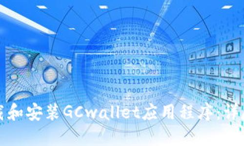 如何下载和安装GCwallet应用程序：详尽的指南