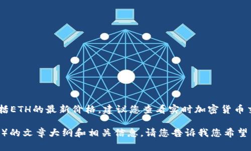 抱歉，我无法提供实时数据或价格更新，包括ETH的最新价格。建议您查看实时加密货币交易平台，如CoinMarketCap或CoinGecko。

不过我可以为您提供一篇关于ETH（以太坊）的文章大纲和相关信息。请您告诉我您希望了解的具体内容或需求！