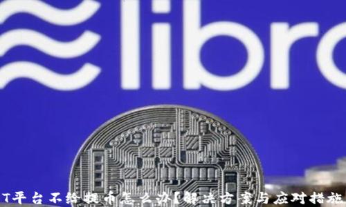 
USDT平台不给提币怎么办？解决方案与应对措施详解