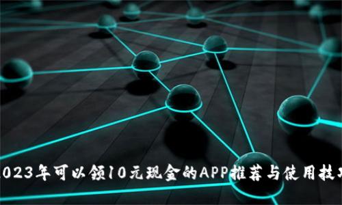 2023年可以领10元现金的APP推荐与使用技巧