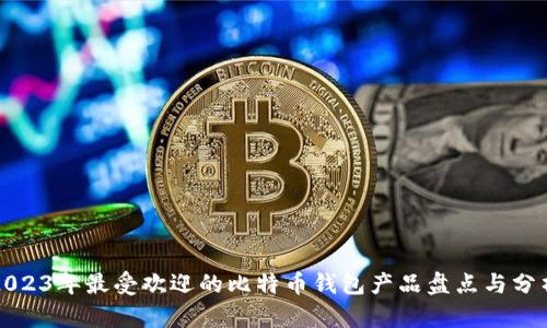 2023年最受欢迎的比特币钱包产品盘点与分析