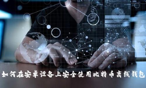 如何在安卓设备上安全使用比特币离线钱包