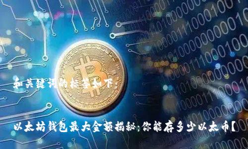 和关键词的标签如下：


以太坊钱包最大金额揭秘：你能存多少以太币？