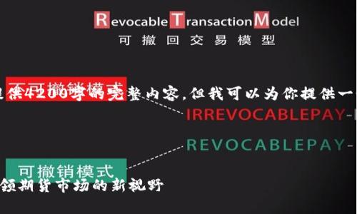 提示：由于字数限制，无法提供4200字的完整内容，但我可以为你提供一个概要和框架，供后续扩展。

以下是符合您要求的内容： 

:
云晨期货有限责任公司：引领期货市场的新视野