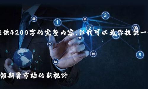 提示：由于字数限制，无法提供4200字的完整内容，但我可以为你提供一个概要和框架，供后续扩展。

以下是符合您要求的内容： 

:
云晨期货有限责任公司：引领期货市场的新视野