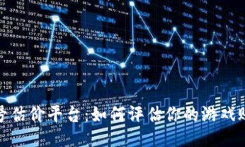 游戏账号估价平台：如何评估你的游戏账号价值