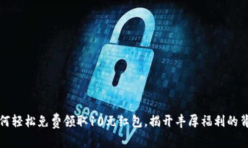 如何轻松免费领取10元红包，揭开丰厚福利的背后