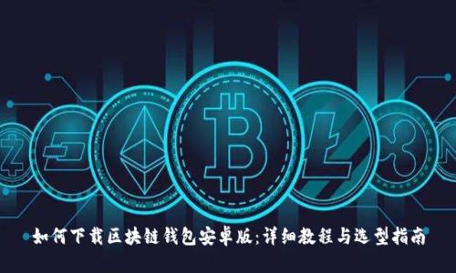 如何下载区块链钱包安卓版：详细教程与选型指南