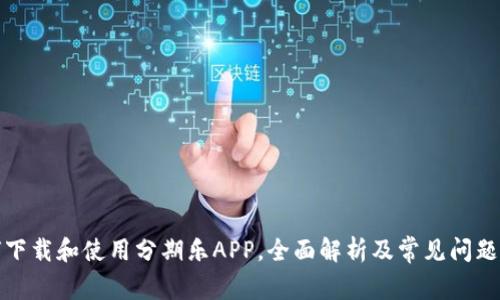 如何下载和使用分期乐APP，全面解析及常见问题解答