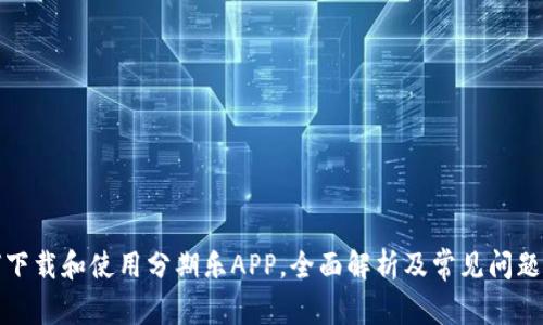 如何下载和使用分期乐APP，全面解析及常见问题解答