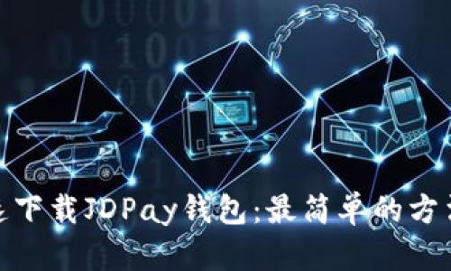 如何快速下载JDPay钱包：最简单的方法与步骤