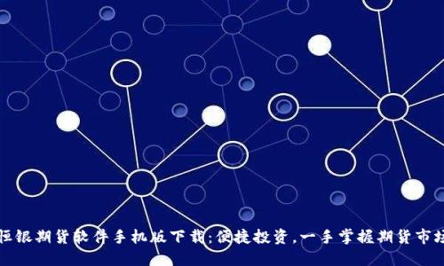 恒银期货软件手机版下载：便捷投资，一手掌握期货市场