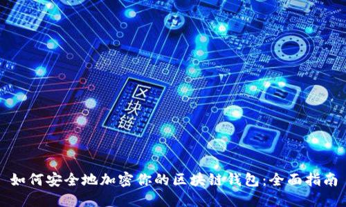 如何安全地加密你的区块链钱包：全面指南