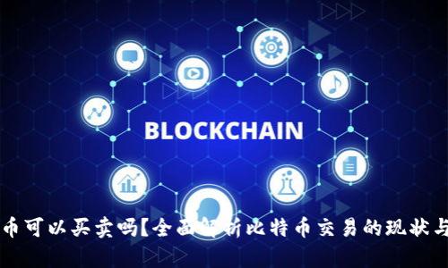 比特币可以买卖吗？全面解析比特币交易的现状与未来