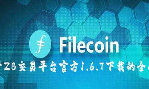 : 关于ZB交易平台官方1.6.7下载的全面指南