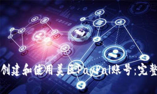 如何创建和使用美区PayPal账号：完整指南
