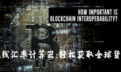 实时在线汇率计算器：轻松获取全球货币汇率