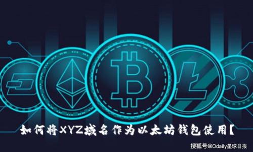 如何将XYZ域名作为以太坊钱包使用？
